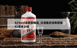 42%vol清典荣耀酒_汾酒集团清典荣耀42度多少钱